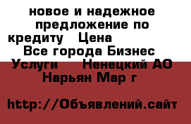 новое и надежное предложение по кредиту › Цена ­ 1 000 000 - Все города Бизнес » Услуги   . Ненецкий АО,Нарьян-Мар г.